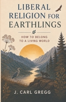 Liberal Religion for Earthlings: How to Belong to a Living World B0HHXX825R Book Cover