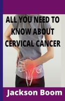 ALL YOU NEED TO KNOW ABOUT CERVICAL CANCER: Comprehensive knowledge on cervical cancer B09L4Q5DNH Book Cover