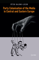 Party Colonisation of the Media in Central and Eastern Europe 9633860415 Book Cover
