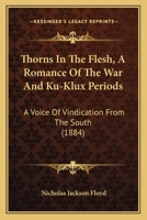 Thorns In The Flesh, A Romance Of The War And Ku-Klux Periods: A Voice Of Vindication From The South 1165165678 Book Cover