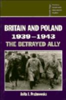 Britain and Poland 19391943: The Betrayed Ally 0521483859 Book Cover