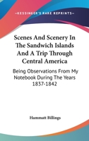 Scenes And Scenery In The Sandwich Islands And A Trip Through Central America: Being Observations From My Notebook During The Years 1837-1842 0548494800 Book Cover