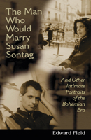 The Man Who Would Marry Susan Sontag and Other Intimate Literary Portraits of the Bohemian Era 029921320X Book Cover
