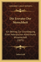 Die Erzvater Der Menschheit: Ein Beitrag Zur Grundlegung Einer Hebraischen Altetrthums Wissenschaft (1875) 1168456401 Book Cover