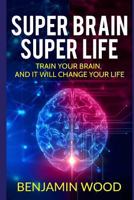 Super Brain. Super Life. Train your Brain, and it will Change Your Life: Simple and Productive Exercises for the Brain and Memory 1979078815 Book Cover