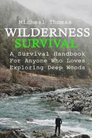 Wilderness Survival: A Survival Handbook for Anyone Who Loves Exploring Deep Woods: (+ Bonus Part about Wise Prepping)(Prepper's Guide, Survival Guide, Alternative Medicine, Emergency) 1540888274 Book Cover
