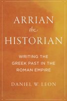Arrian the Historian: Writing the Greek Past in the Roman Empire 1477321861 Book Cover