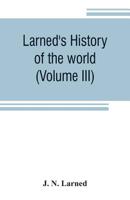 Larned's History of the world (Volume III): or seventy Centuries of the life of mankind A survey of history from the earliest known records through ... important countries, down to the present time 9353806453 Book Cover