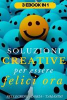 Soluzioni Creative Per Essere Felici Ora: Programma Strategico Per Diventare Felici in 21 Giorni, Come Creare Sane Abitudini Facili Da Seguire E Praticare Quotidianamente, Sviluppare La Tua Creativita 1530183626 Book Cover