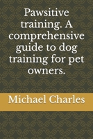 Pawsitive training. A comprehensive guide to dog training for pet owners. B0CMJMX1TT Book Cover