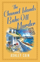 THE CHANNEL ISLANDS BAKE-OFF MURDER: An addictive seaside village British cozy mystery (The Gull Bay Mysteries) 1805735136 Book Cover