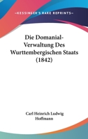 Die Domanial-Verwaltung Des Wurttembergischen Staats (1842) 1168435749 Book Cover