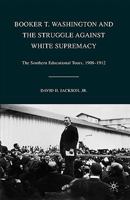 Booker T. Washington and the Struggle against White Supremacy: The Southern Educational Tours, 1908-1912 0230621384 Book Cover