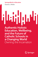 Authentic Holistic Education, Wellbeing, and The Future of Catholic Schools in A Changing World: Owning the Incarnation (SpringerBriefs in Education) 9819640962 Book Cover