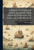 A Bird's-eye View Of India, Showing Our Present Position, Its Danger, And Remedy 1179668367 Book Cover