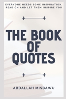 THE BOOK OF QUOTES: Everyone Needs Some Inspiration, Read on and Let Them Inspire You B083XT1D16 Book Cover