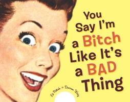 You Say I'm a Bitch Like It's a Bad Thing 1580086373 Book Cover
