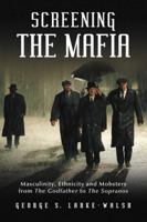 Screening the Mafia: Masculinity, Ethnicity and Mobsters from the Godfather to the Sopranos 0786443111 Book Cover