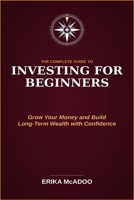 The Complete Guide to Investing for Beginners: Basics of Financial Independence and Investing | How to Grow Your Money | Build Long-Term Wealth | Make ... with Confidence (Practical Financial Guides) B0H83V5CBG Book Cover