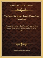 The New Southern Route From San Francisco: Through Southern California, Arizona, New Mexico, Colorado And Kansas To New York 116964290X Book Cover