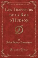 Les Trappeurs de la Baie d'Hudson (Classic Reprint) 0259500739 Book Cover