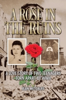 A Rose in the Ruins: A Love Story of Two Teenagers Torn Apart by WW II 1460012763 Book Cover