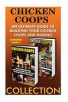 Chicken Coops Collection: Ultimate Guide to Building Your Chicken Coops and Raising Healthy Birds: (Chicken COOP Plans, Chicken COOP) 1530874343 Book Cover