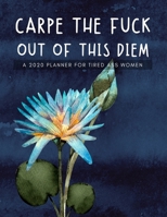 Carpe The Fuck Out Of This Diem A 2020 Planner For Tired Ass Women: Weekly and Monthly Profanity Planner 2020 Calendar with Notes, Tasks, Priorities, Reminders - Vulgar Gifts For Women 1659824583 Book Cover