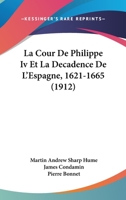 La Cour De Philippe Iv Et La Décadence De L'espagne, 1621-1665... 1160130620 Book Cover