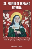 ST. BRIGID OF IRELAND NOVENA: Nine Days of Catholic Prayer for Healing, Faith, Hospitality, and Spiritual Strength B0GFWW12CD Book Cover