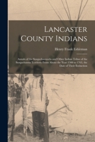 Lancaster County Indians; Annals of the Susquehannocks and Other Indian Tribes of the Susquehanna Territory From About the Year 1500 to 1763, the Date of Their Extinction 1015628710 Book Cover