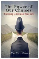 The Power of Our Choices: Choosing to Rethink Your Life 1530752094 Book Cover