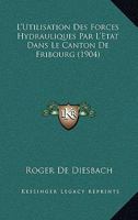 L'Utilisation Des Forces Hydrauliques Par L'Etat Dans Le Canton De Fribourg (1904) 1147506140 Book Cover