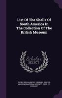 List Of The Shells Of South America In The Collection Of The British Museum: Collected & Described By M. Alcide D'orbigny, In The "voyage Dans L'amérique Méridionale"... 1018670432 Book Cover