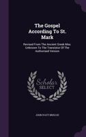 The Gospel According To St. Mark: Revised From The Ancient Greek Mss. Unknown To The Translator Of The Authorised Version... 1276376766 Book Cover