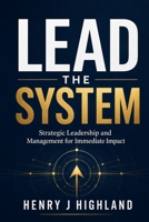 Lead the System: Strategic Leadership and Management for Immediate Impact B0GZWS738Q Book Cover