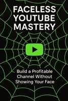 Faceless Youtube Mastery: Build a Profitable Channel Without Showing Your Face. (Hustle & Harmony Inspired Entrepeneur) B0FJS6CJD5 Book Cover