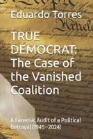 TRUE DEMOCRAT: The Case of the Vanished Coalition: A Forensic Audit of a Political Betrayal (1945–2024) (Politics In The Wind) B0GXQNLPYW Book Cover