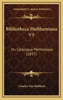 Bibliotheca Hulthemiana V5: Ou Catalogue Methodique (1837) 1160810249 Book Cover