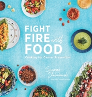 Fight Fire with Food: Cooking for Cancer Prevention 1525537199 Book Cover