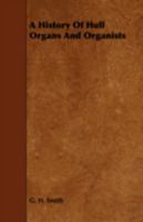 A history of Hull organs and organists: together with an account of the Hull musical festivals and the formation of the various musical societies in the town 1443769525 Book Cover