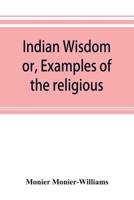 Indian Wisdom; or, Examples of the Religious, Philosophical, and Ethical Doctrines of the Hindus: With a Brief History of the Chief Departments of ... Condition of India, Moral and Intellectural 9353893046 Book Cover