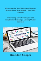 Mastering the Web Marketing Mindset: Cultivating Expert Strategies and Insights for Building a Lasting Online Presence 1806216868 Book Cover