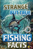 Strange but True Fishing Facts From Around the World: The Ultimate Collection of Legendary Catches, Strange Traditions, & Tales Too Wild to Be Made Up! 6269257360 Book Cover