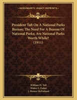President Taft On A National Parks Bureau; The Need For A Bureau Of National Parks; Are National Parks Worth While? 1163924547 Book Cover