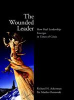 The Wounded Leader: How Real Leadership Emerges in Times of Crisis (Jossey Bass Education Series) 0787961108 Book Cover