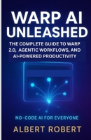WARP AI UNLEASHED: THE COMPLETE GUIDE TO WARP 2.0, AGENTIC WORKFLOWS, AND AI-POWERED PRODUCTIVITY B0FSS9ZYYN Book Cover