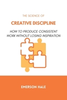 The Science of Creative Discipline: How to Produce Consistent Work Without Losing Inspiration B0GQY8L2XF Book Cover