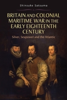Britain and Colonial Maritime War in the Early Eighteenth Century: Silver, Seapower and the Atlantic 1843838621 Book Cover