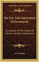 The Life And Martyrdom Of Savonarola: Illustrative Of The History Of Church And State Connection 0548298750 Book Cover
